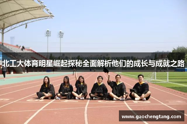 北工大体育明星崛起探秘全面解析他们的成长与成就之路