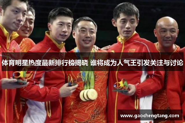体育明星热度最新排行榜揭晓 谁将成为人气王引发关注与讨论