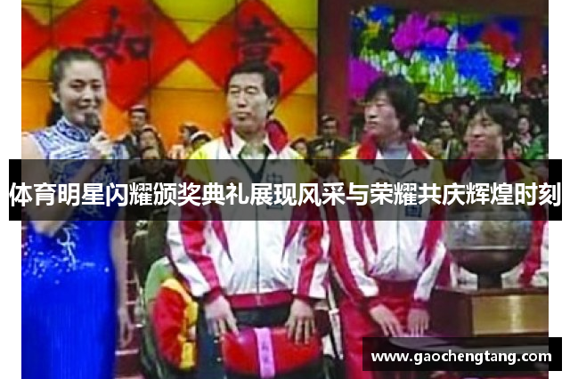 体育明星闪耀颁奖典礼展现风采与荣耀共庆辉煌时刻