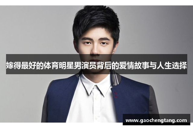 嫁得最好的体育明星男演员背后的爱情故事与人生选择