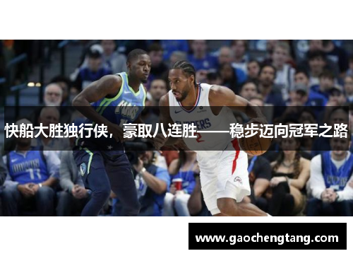 快船大胜独行侠，豪取八连胜——稳步迈向冠军之路