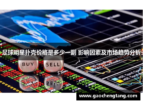 足球明星扑克价格是多少一副 影响因素及市场趋势分析