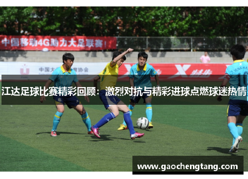 江达足球比赛精彩回顾：激烈对抗与精彩进球点燃球迷热情