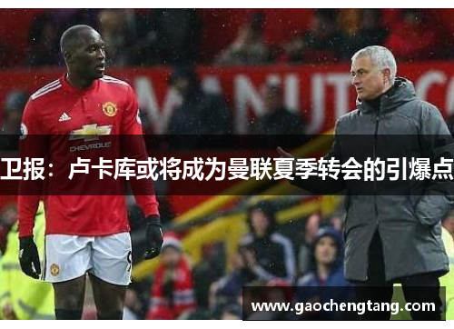 卫报：卢卡库或将成为曼联夏季转会的引爆点