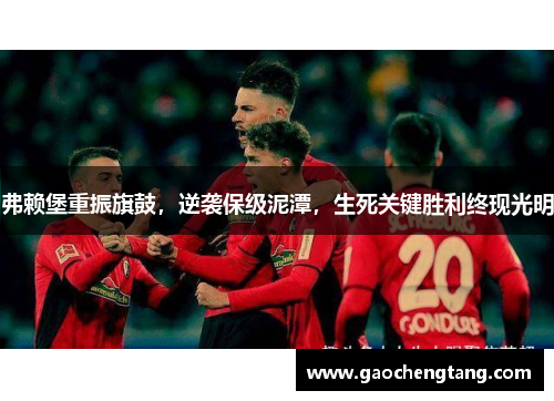 弗赖堡重振旗鼓，逆袭保级泥潭，生死关键胜利终现光明