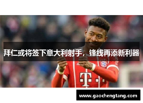 拜仁或将签下意大利射手，锋线再添新利器