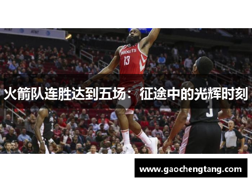 火箭队连胜达到五场：征途中的光辉时刻