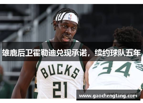雄鹿后卫霍勒迪兑现承诺，续约球队五年