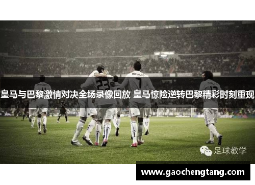 皇马与巴黎激情对决全场录像回放 皇马惊险逆转巴黎精彩时刻重现