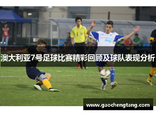 澳大利亚7号足球比赛精彩回顾及球队表现分析